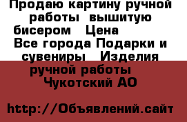 Продаю картину ручной работы, вышитую бисером › Цена ­ 1 000 - Все города Подарки и сувениры » Изделия ручной работы   . Чукотский АО